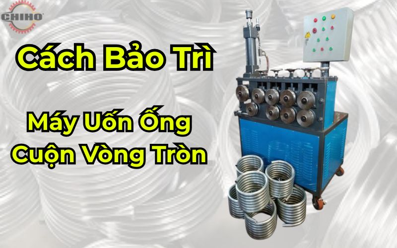 bảo trì máy uốn ống cuộn vòng tròn | bảo dưỡng máy uốn cuộn vòng tròn, quy trình bảo trì máy uốn ống, cách bảo trì máy uốn cuộn, máy uốn cuộn vòng tròn, dấu hiệu máy uốn ống bị lỗi, bảo trì hệ thống thủy lực máy uốn, con lăn máy uốn ống, máy uốn ống CHIHO, giá máy uốn ống cuộn vòng tròn